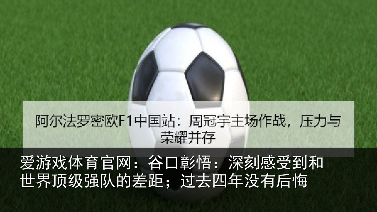 爱游戏体育官网：谷口彰悟：深刻感相关情况队的相关情况后悔