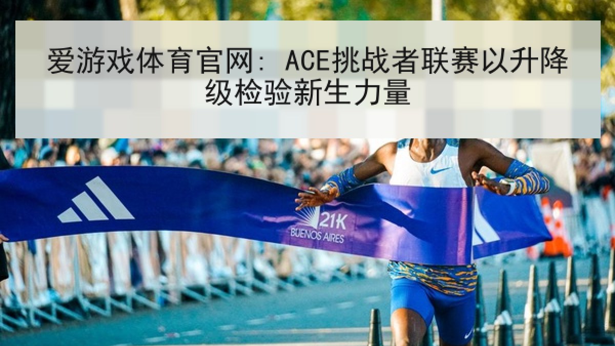 爱游戏体育官网: ACE挑战者联赛以升降级检验新生力量