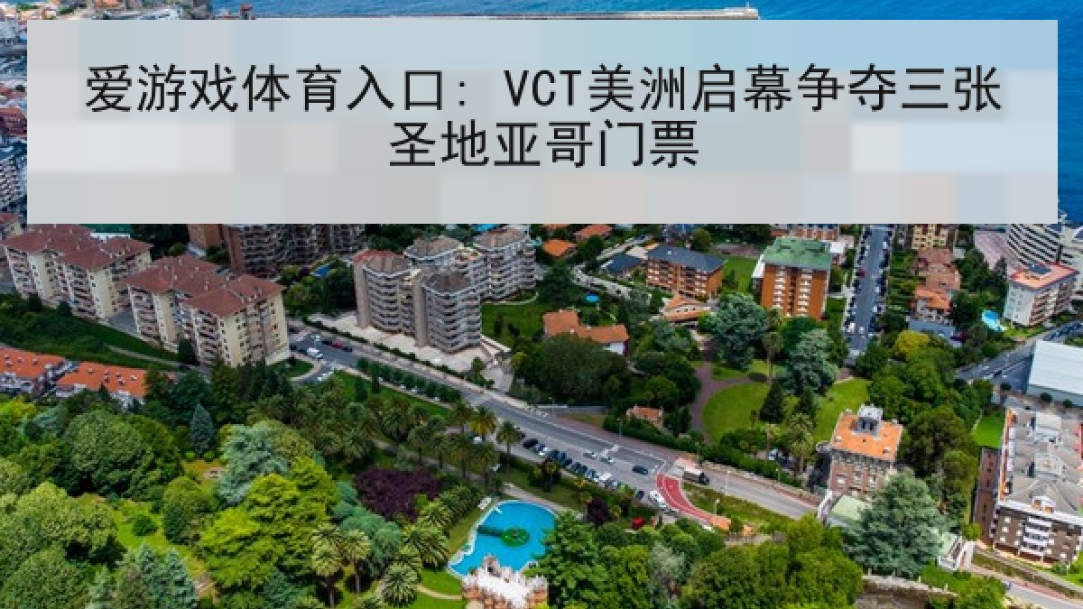 爱游戏体育入口: VCT美洲启幕争夺三张圣地亚哥门票