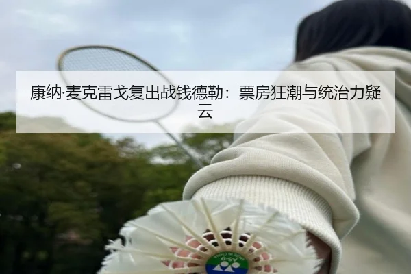 康纳·麦克雷戈复出战钱德勒：票房狂潮与统治力疑云