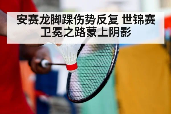 安赛龙脚踝伤势反复 世锦赛卫冕之路蒙上阴影