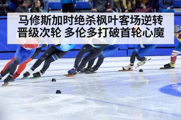 马修斯加时绝杀枫叶客场逆转晋级次轮 多伦多打破首轮心魔