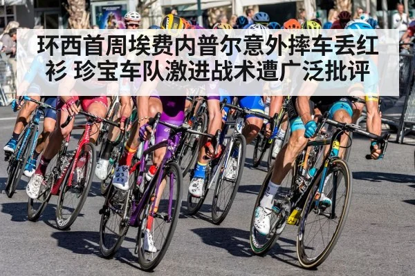 环西首周埃费内普尔意外摔车丢红衫 珍宝车队激进战术遭广泛批评