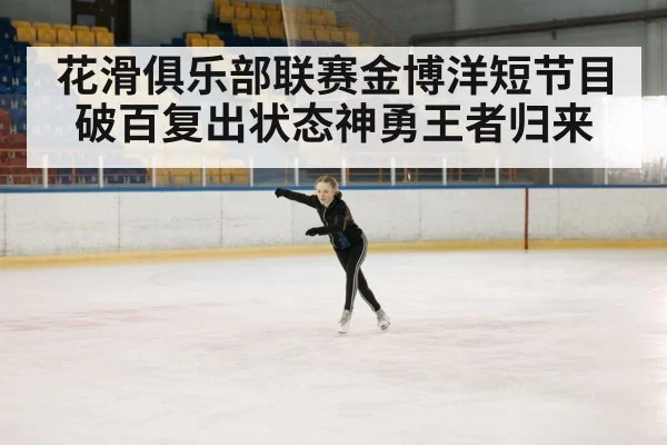 花滑俱乐部联赛金博洋短节目破百复出状态神勇王者归来
