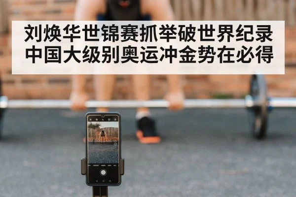 刘焕华世锦赛抓举破世界纪录中国大级别奥运冲金势在必得