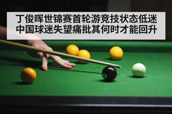 丁俊晖世锦赛首轮游竞技状态低迷中国球迷失望痛批其何时才能回升