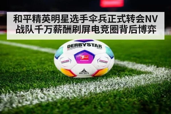 和平精英明星选手伞兵正式转会NV战队千万薪酬刷屏电竞圈背后博弈