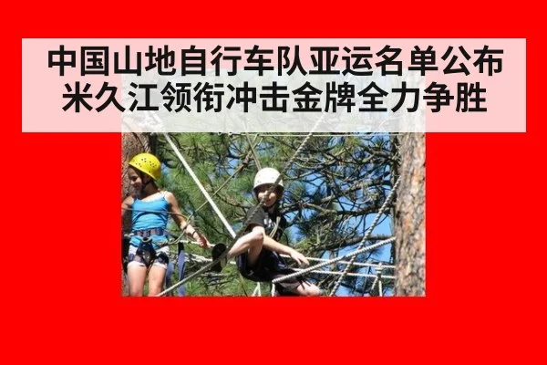 中国山地自行车队亚运名单公布 米久江领衔冲击金牌全力争胜
