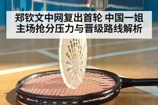 郑钦文中网复出首轮 中国一姐主场抢分压力与晋级路线解析