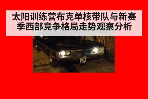 太阳训练营布克单核带队与新赛季西部竞争格局走势观察分析