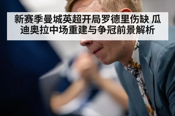新赛季曼城英超开局罗德里伤缺 瓜迪奥拉中场重建与争冠前景解析